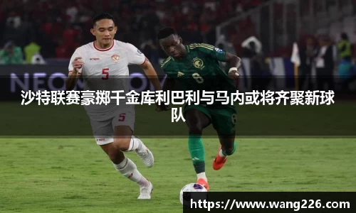 沙特联赛豪掷千金库利巴利与马内或将齐聚新球队