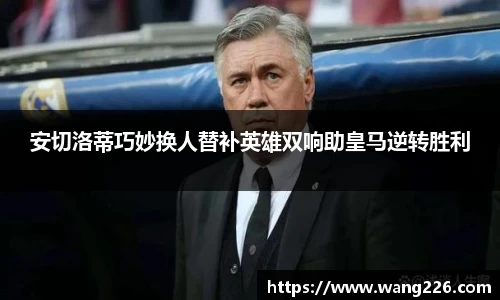 安切洛蒂巧妙换人替补英雄双响助皇马逆转胜利